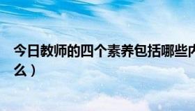 今日教师的四个素养包括哪些内容（教师四种基本素质是什么）