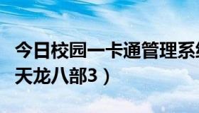 今日校园一卡通管理系统（久久一卡通怎么冲天龙八部3）