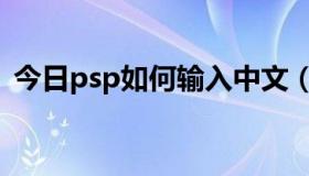 今日psp如何输入中文（psp能输入中文吗）