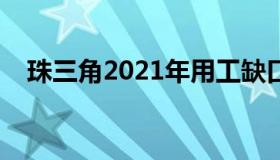 珠三角2021年用工缺口（珠三角用工荒）