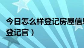 今日怎么样登记房屋信息（怎么登记报考房屋登记官）