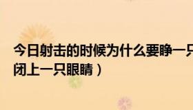 今日射击的时候为什么要睁一只眼闭一只眼（为什么射击要闭上一只眼睛）