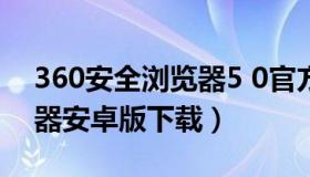 360安全浏览器5 0官方下载（360安全浏览器安卓版下载）