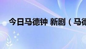 今日马德钟 新剧（马德钟有什么电视剧）