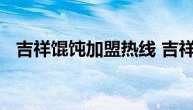 吉祥馄饨加盟热线 吉祥馄饨加盟联系方式