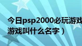 今日psp2000必玩游戏（PSP2000最经典的游戏叫什么名字）