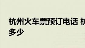 杭州火车票预订电话 杭州火车票客服电话是多少