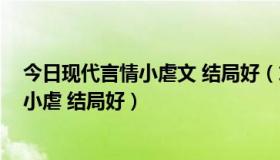 今日现代言情小虐文 结局好（求推荐好看现代言情 最好是小虐 结局好）