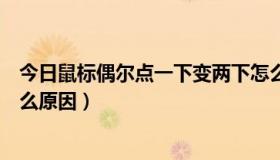 今日鼠标偶尔点一下变两下怎么办（鼠标点一下变两下是什么原因）