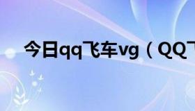 今日qq飞车vg（QQ飞车G真的能用吗）