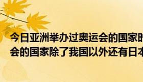 今日亚洲举办过奥运会的国家时间和城市（亚洲举办过奥运会的国家除了我国以外还有日本和哪个国家）