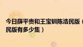 今日薛平贵和王宝钏陈浩民版（薛平贵与王宝钏的电视陈浩民版有多少集）