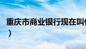 重庆市商业银行现在叫什么（重庆市商业银行）