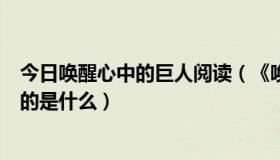 今日唤醒心中的巨人阅读（《唤醒心中的巨人》内容主要写的是什么）