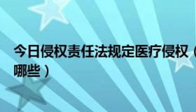 今日侵权责任法规定医疗侵权（《侵权责任法》医疗责任有哪些）