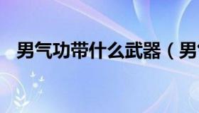 男气功带什么武器（男气功装备搭配2021