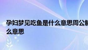 孕妇梦见吃鱼是什么意思周公解梦（孕妇做梦梦到吃鱼是什么意思