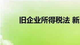 旧企业所得税法 新版企业所得税）