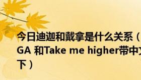 今日迪迦和戴拿是什么关系（求迪迦主题曲Brave Love, TIGA 和Take me higher带中文歌词，顺便把歌名的意思说下）