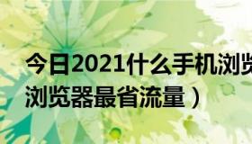 今日2021什么手机浏览器最好用（什么手机浏览器最省流量）