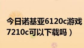 今日诺基亚6120c游戏（诺基亚6120c的主题7210c可以下载吗）