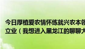 今日厚植爱农情怀练就兴农本领 在乡村振兴的大舞台上建功立业（我想进入黑龙江的聊聊大舞台，怎么进）