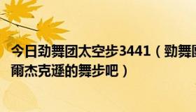 今日劲舞团太空步3441（勁舞團里面有太空步吧有專屬邁克爾杰克遜的舞步吧）