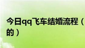 今日qq飞车结婚流程（QQ飞车结婚卡要干吗的）