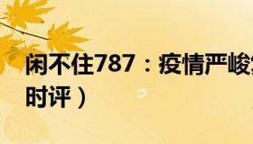 闲不住787：疫情严峻复杂（新华社连发3条时评）