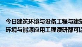 今日建筑环境与设备工程与建筑环境与能源应用工程（建筑环境与能源应用工程读研都可以选什么专业呢不）