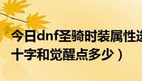 今日dnf圣骑时装属性选择（DNF圣骑的圣光十字和觉醒点多少）