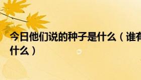 今日他们说的种子是什么（谁有他们的种子或者知道他们叫什么）