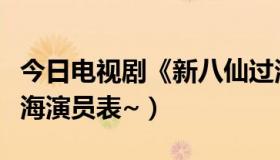 今日电视剧《新八仙过海》演员（新版八仙过海演员表~）