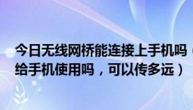 今日无线网桥能连接上手机吗（无线网桥可以发射wifi信号给手机使用吗，可以传多远）