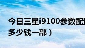 今日三星i9100参数配置（三星i9100怎么样多少钱一部）