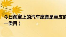 今日淘宝上的汽车座套是真皮的吗（淘宝网汽车座套 属于哪一类目）