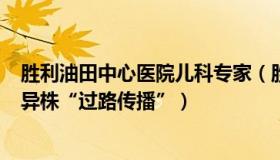 胜利油田中心医院儿科专家（胜利再望266：专家谈BF.7变异株“过路传播”）