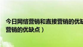 今日网络营销和直接营销的优缺点是什么（网络营销和直接营销的优缺点）