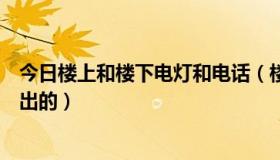 今日楼上和楼下电灯和电话（楼上楼下，电灯电话是由谁提出的）