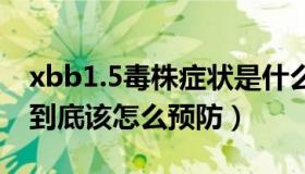 xbb1.5毒株症状是什么（人民网：XBB毒株到底该怎么预防）