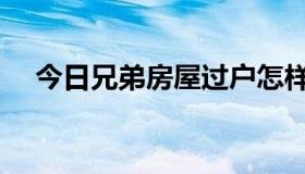 今日兄弟房屋过户怎样省钱（怎样省钱）