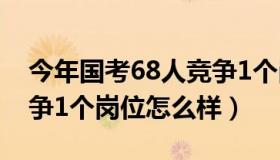 今年国考68人竞争1个岗位 今年国考68人竞争1个岗位怎么样）