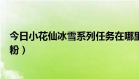 今日小花仙冰雪系列任务在哪里（小花仙蓝色冰雪花怎么授粉）