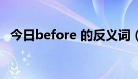 今日before 的反义词（before的反义词）