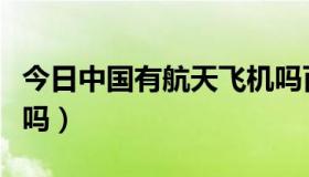 今日中国有航天飞机吗百度（中国有航天飞机吗）