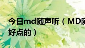 今日md随声听（MD随身听里面有什么音质好点的）