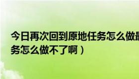 今日再次回到原地任务怎么做最后一步（dnf无尽的祭坛任务怎么做不了啊）