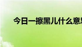 今日一擦黑儿什么意思（一搓黑用法）