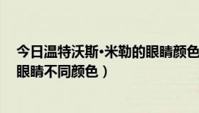 今日温特沃斯·米勒的眼睛颜色（文特沃斯·厄尔·米勒三世 眼睛不同颜色）