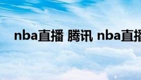 nba直播 腾讯 nba直播腾讯无插件直播）